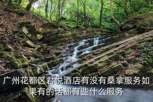 廣州花都區(qū)君悅酒店有沒(méi)有桑拿服務(wù)如果有的話都有些什么服務(wù)