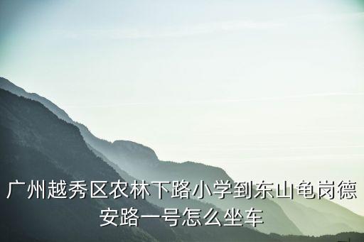 廣州越秀區農林下路小學到東山龜崗德安路一號怎么坐車