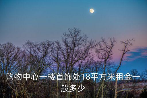 購物中心一樓首飾處18平方米租金一般多少