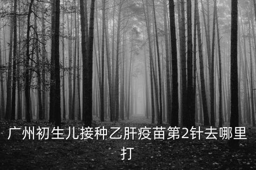 廣州第二針預約黃埔幾點放號，廣州初生兒接種乙肝疫苗第2針去哪里打