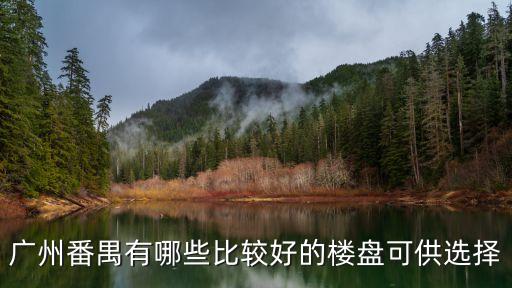 廣州番禺小區哪里最好，廣州番禺有哪些比較好的樓盤可供選擇