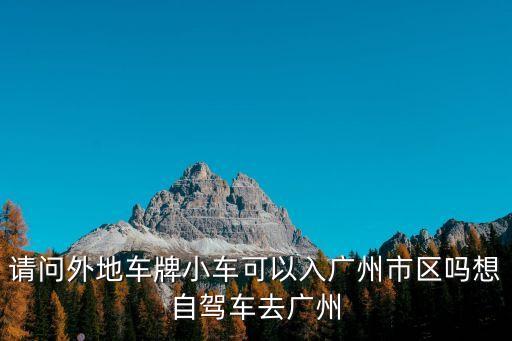 請(qǐng)問外地車牌小車可以入廣州市區(qū)嗎想自駕車去廣州