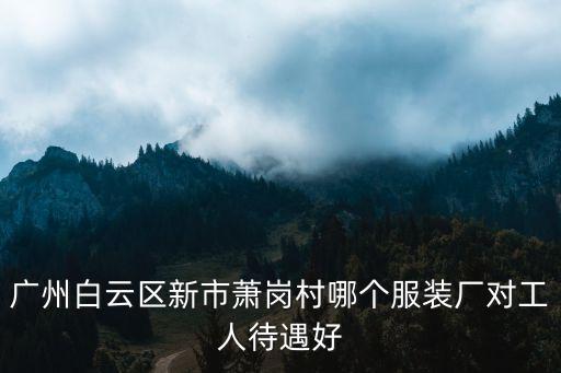 廣州白云區(qū)新市蕭崗村哪個(gè)服裝廠對(duì)工人待遇好