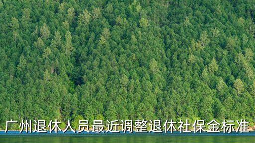 2020年廣州退休養老金調整比例，廣州退休人員最近調整退休社保金標準