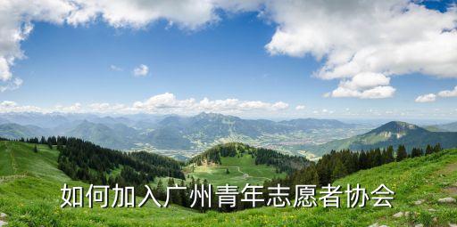 是否加入廣州志愿者，如何加入廣州青年志愿者協會