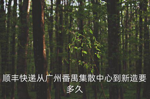 順豐快遞從廣州番禺集散中心到新造要多久