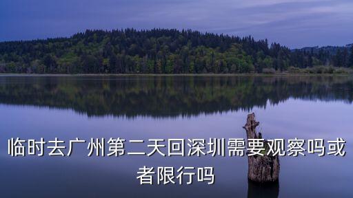 臨時去廣州第二天回深圳需要觀察嗎或者限行嗎
