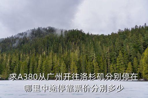 求A380從廣州開往洛杉磯分別停在哪里中途停靠票價分別多少