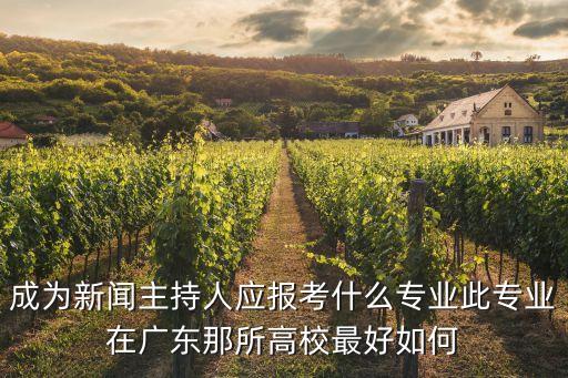 成為新聞主持人應報考什么專業此專業在廣東那所高校最好如何
