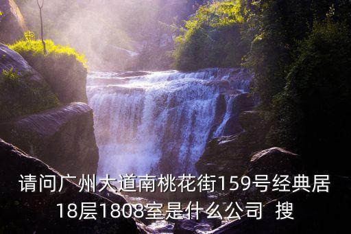請問廣州大道南桃花街159號經典居18層1808室是什么公司  搜