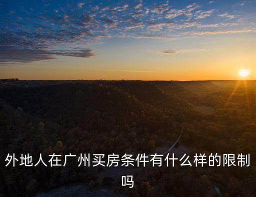 最新外地人能在廣州買房嗎，外地人在廣州買房條件有什么樣的限制嗎