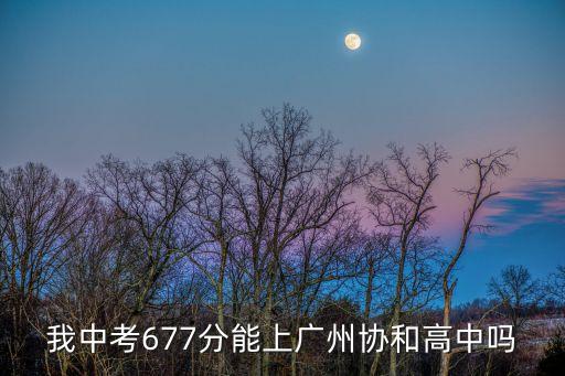 我中考677分能上廣州協和高中嗎