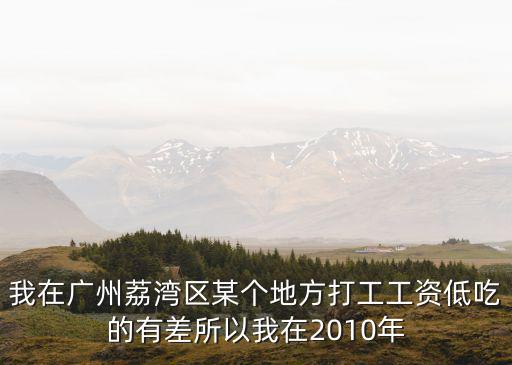 廣州荔灣打工視頻，我在廣州荔灣區某個地方打工工資低吃的有差所以我在2010年