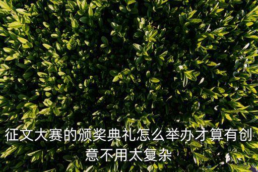 征文大賽的頒獎典禮怎么舉辦才算有創意不用太復雜