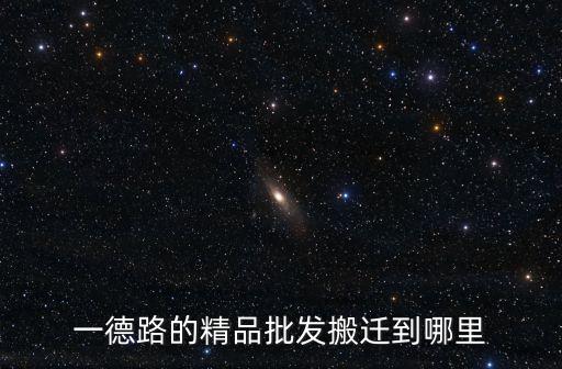 一德路的精品批發(fā)搬遷到哪里