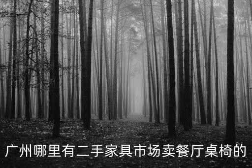 廣州哪里有二手家具市場賣餐廳桌椅的