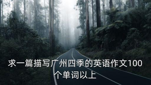 廣州夏天英語作文400字，求一篇描寫廣州四季的英語作文100個單詞以上