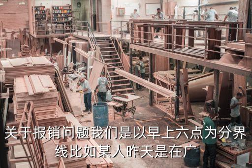 關于報銷問題我們是以早上六點為分界線比如某人昨天是在廣
