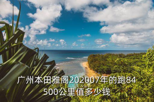 廣州本田雅閣202007年的跑84500公里值多少錢