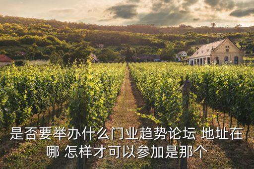 是否要舉辦什么門業(yè)趨勢(shì)論壇 地址在哪 怎樣才可以參加是那個(gè)