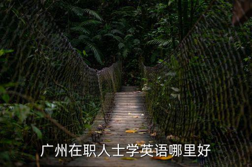 廣州在職人士學(xué)英語(yǔ)哪里好