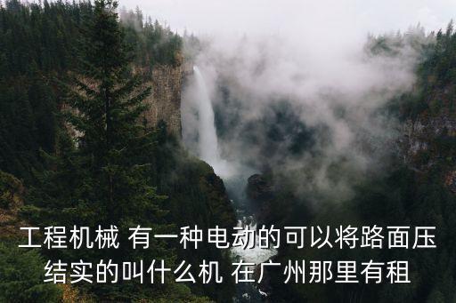 工程機械 有一種電動的可以將路面壓結實的叫什么機 在廣州那里有租