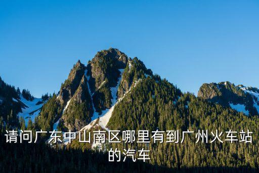 南區路口到廣州火車站大巴車，中山南區到廣州火車南站坐什么車