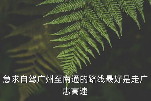急求自駕廣州至南通的路線最好是走廣惠高速