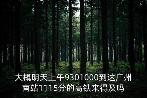 明天票到廣州南站，大概明天上午9301000到達廣州南站1115分的高鐵來得及嗎