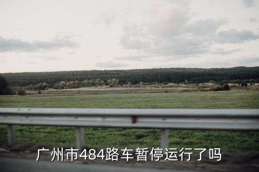 廣州到花都班車停運嗎，廣州市484路車暫停運行了嗎