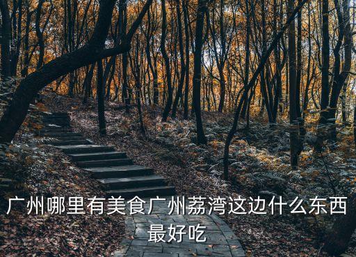 廣州荔灣區每天吃什么，荔灣區有什么好吃的