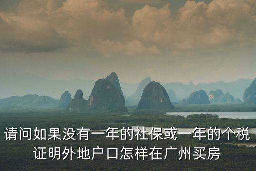 請問如果沒有一年的社保或一年的個稅證明外地戶口怎樣在廣州買房