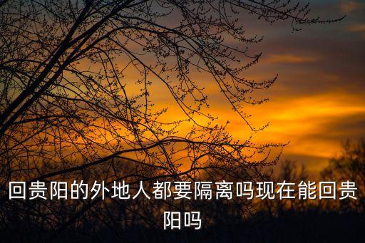 回貴陽的外地人都要隔離嗎現(xiàn)在能回貴陽嗎