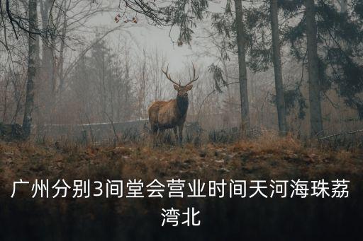 廣州分別3間堂會營業時間天河海珠荔灣北