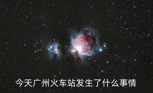 今天廣州火車站發生了什么事情