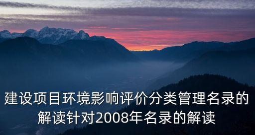 建設項目環境影響評價分類管理名錄的解讀針對2008年名錄的解讀