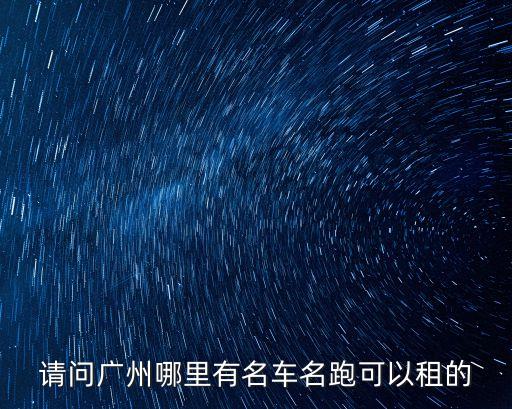 廣州租威馬跑，請(qǐng)問廣州哪里有名車名跑可以租的
