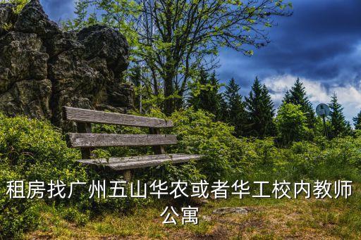 租房找廣州五山華農或者華工校內教師公寓