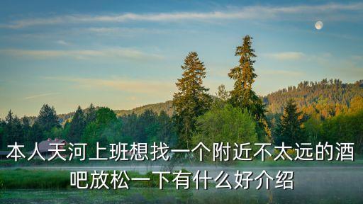 本人天河上班想找一個(gè)附近不太遠(yuǎn)的酒吧放松一下有什么好介紹