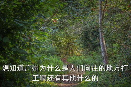 想知道廣州為什么是人們向往的地方打工啊還有其他什么的