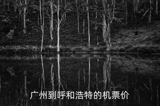 廣州到呼和浩特市機票價格三月份，廣州到呼和浩特的飛機票的價格是多少錢