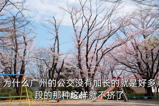 為什么廣州的公交沒有加長的就是好多段的那種這樣就不擠了