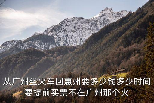 從廣州坐火車回惠州要多少錢多少時間要提前買票不在廣州那個火