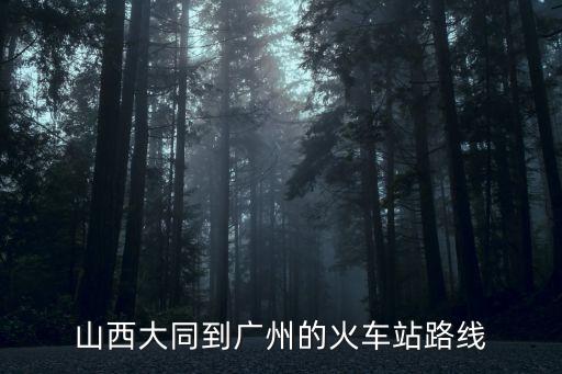 大同到廣州經過哪些站點，大同至廣州東730經過多少站