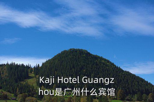 Kaji Hotel Guangzhou是廣州什么賓館