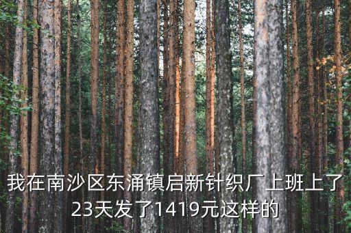 我在南沙區(qū)東涌鎮(zhèn)啟新針織廠上班上了23天發(fā)了1419元這樣的