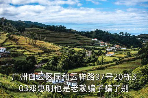 廣州白云同和警情，廣州白云區(qū)同和云祥路97號20棟303鄧惠明他是老賴騙子騙了別
