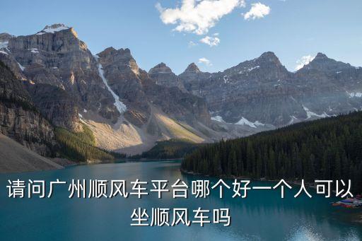 找到廣州順風(fēng)車群，請問廣州順風(fēng)車平臺哪個好一個人可以坐順風(fēng)車嗎
