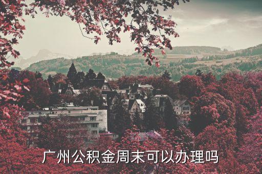 廣州公積金周末可以辦理嗎