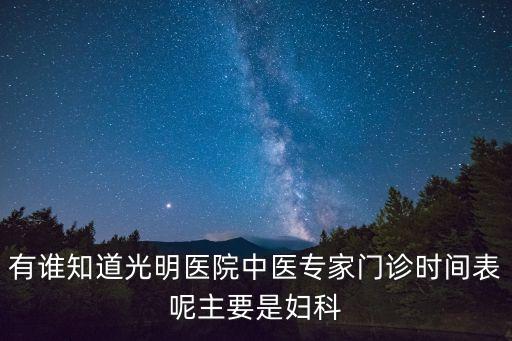 有誰知道光明醫(yī)院中醫(yī)專家門診時間表呢主要是婦科